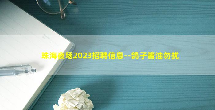 珠海夜场2023招聘信息--鸽子酱油勿扰