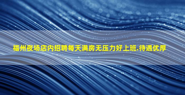 福州夜场店内招聘每天满房无压力好上班.待遇优厚