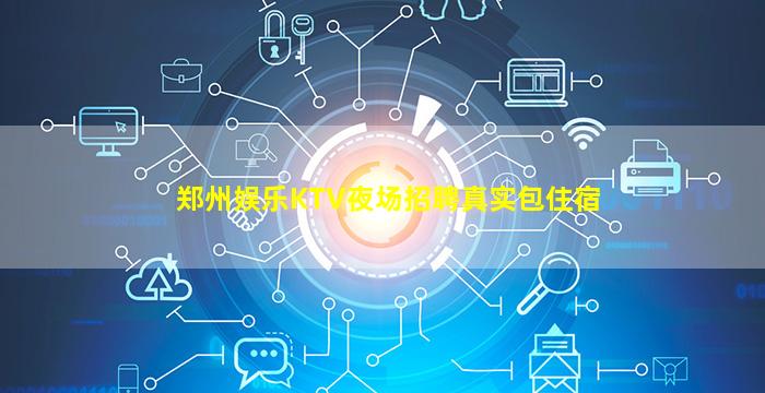 郑州娱乐KTV夜场招聘真实包住宿